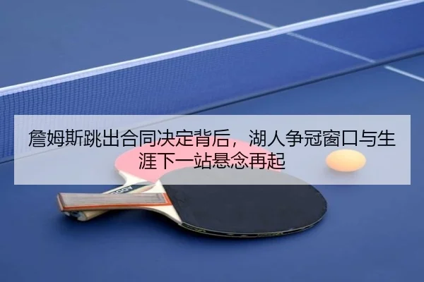 詹姆斯跳出合同决定背后，湖人争冠窗口与生涯下一站悬念再起 | yobotiyu